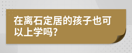 在离石定居的孩子也可以上学吗?