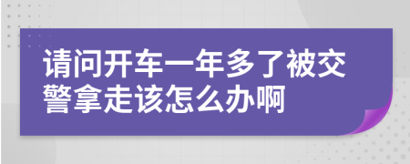 请问开车一年多了被交警拿走该怎么办啊