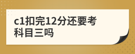 c1扣完12分还要考科目三吗