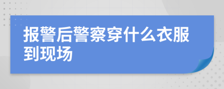 报警后警察穿什么衣服到现场