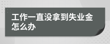 工作一直没拿到失业金怎么办