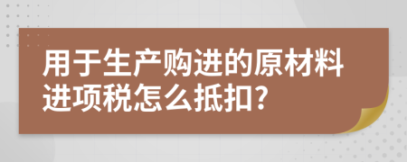 用于生产购进的原材料进项税怎么抵扣?