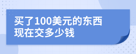 买了100美元的东西现在交多少钱