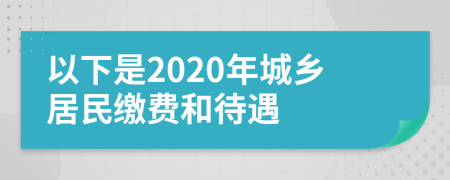 以下是2020年城乡居民缴费和待遇