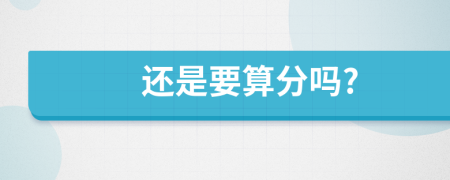 还是要算分吗?