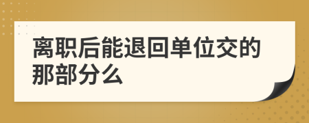 离职后能退回单位交的那部分么