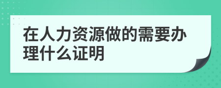 在人力资源做的需要办理什么证明