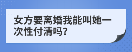 女方要离婚我能叫她一次性付清吗？