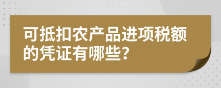 可抵扣农产品进项税额的凭证有哪些？