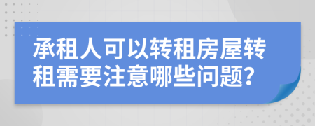 承租人可以转租房屋转租需要注意哪些问题？