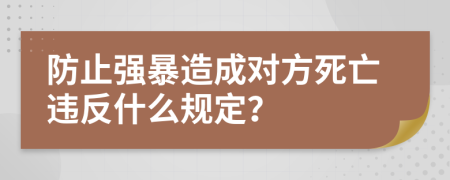 防止强暴造成对方死亡违反什么规定？