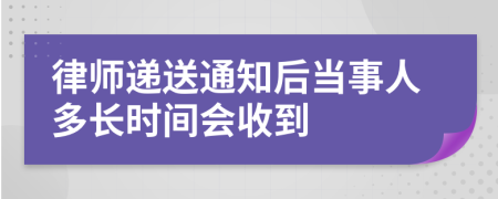 律师递送通知后当事人多长时间会收到