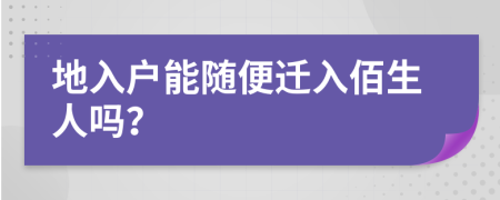地入户能随便迁入佰生人吗？