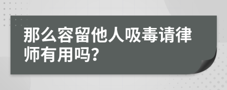 那么容留他人吸毒请律师有用吗？