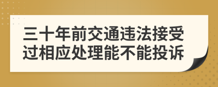 三十年前交通违法接受过相应处理能不能投诉