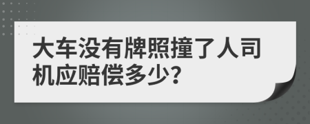 大车没有牌照撞了人司机应赔偿多少？