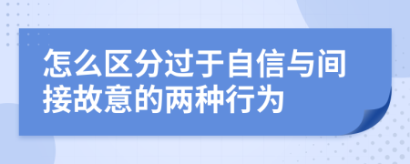 怎么区分过于自信与间接故意的两种行为