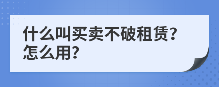 什么叫买卖不破租赁？怎么用？