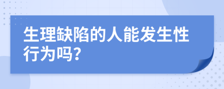 生理缺陷的人能发生性行为吗？
