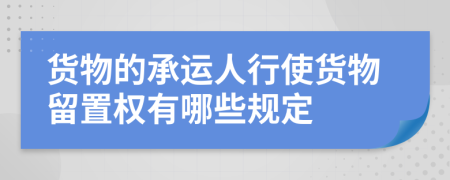 货物的承运人行使货物留置权有哪些规定