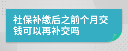 社保补缴后之前个月交钱可以再补交吗