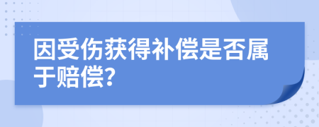 因受伤获得补偿是否属于赔偿？