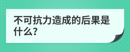 不可抗力造成的后果是什么？