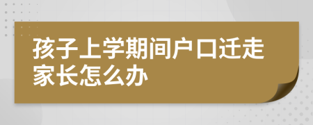 孩子上学期间户口迁走家长怎么办