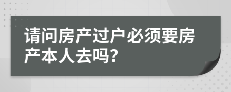 请问房产过户必须要房产本人去吗？