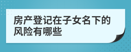 房产登记在子女名下的风险有哪些