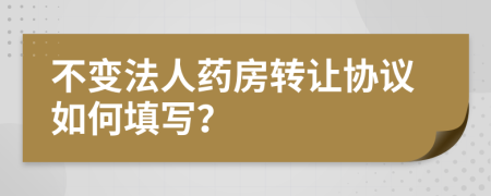 不变法人药房转让协议如何填写？