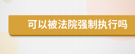 可以被法院强制执行吗