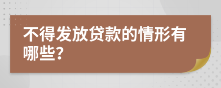 不得发放贷款的情形有哪些？