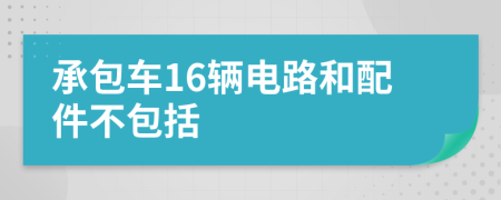 承包车16辆电路和配件不包括