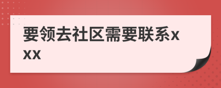 要领去社区需要联系xxx