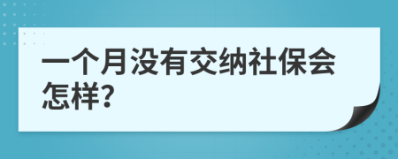 一个月没有交纳社保会怎样？