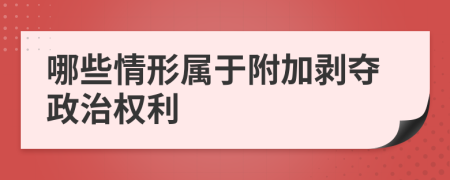 哪些情形属于附加剥夺政治权利