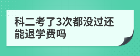 科二考了3次都没过还能退学费吗