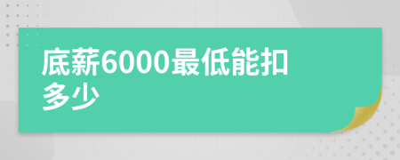 底薪6000最低能扣多少