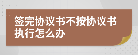 签完协议书不按协议书执行怎么办