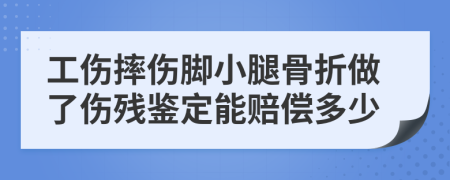 工伤摔伤脚小腿骨折做了伤残鉴定能赔偿多少