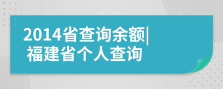 2014省查询余额| 福建省个人查询