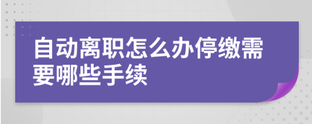 自动离职怎么办停缴需要哪些手续
