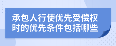 承包人行使优先受偿权时的优先条件包括哪些