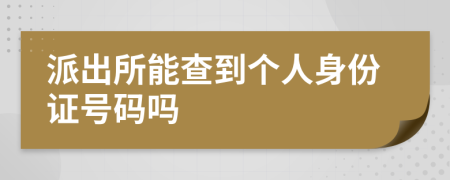 派出所能查到个人身份证号码吗