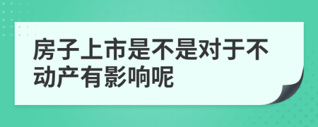 房子上市是不是对于不动产有影响呢