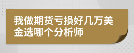 我做期货亏损好几万美金选哪个分析师