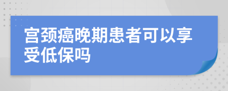 宫颈癌晚期患者可以享受低保吗