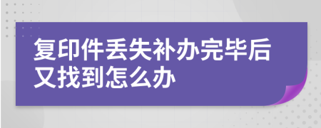 复印件丢失补办完毕后又找到怎么办