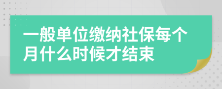 一般单位缴纳社保每个月什么时候才结束